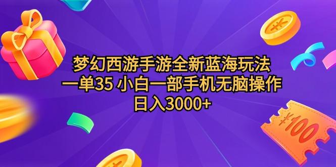 (9612期)梦幻西游手游全新蓝海玩法 一单35 小白一部手机无脑操作 日入3000+轻轻…-海旭网创
