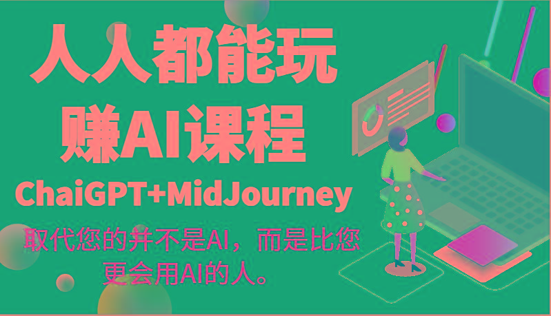 人人都能玩赚AI课程(ChaiGPT+MidJourney)取代您的并不是AI，而是比您更会用AI的人。-海旭网创