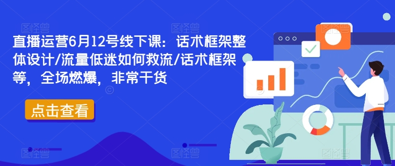 直播运营6月12号线下课：话术框架整体设计/流量低迷如何救流/话术框架等，全场燃爆，非常干货-海旭网创
