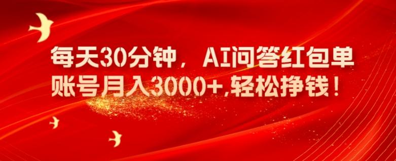 每天30分钟，AI问答红包单账号月入3000+,轻松挣钱！-海旭网创