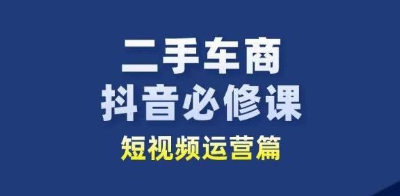 二手车商抖音必修课短视频运营，二手车行业从业者新赛道-海旭网创