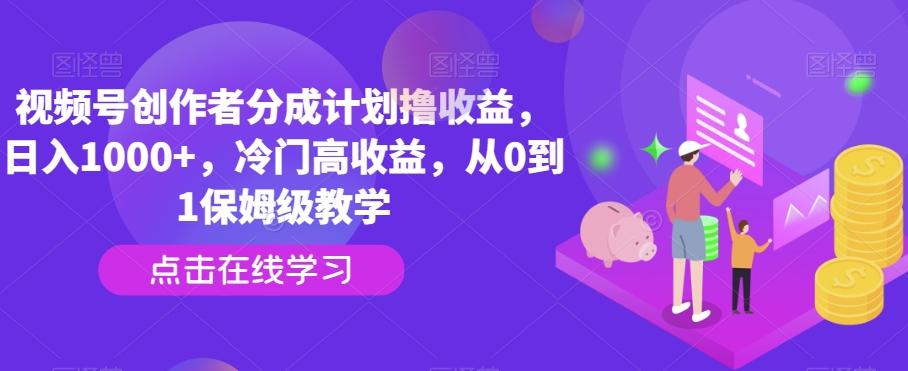 视频号创作者分成计划撸收益，日入1000+，冷门高收益，从0到1保姆级教学-海旭网创