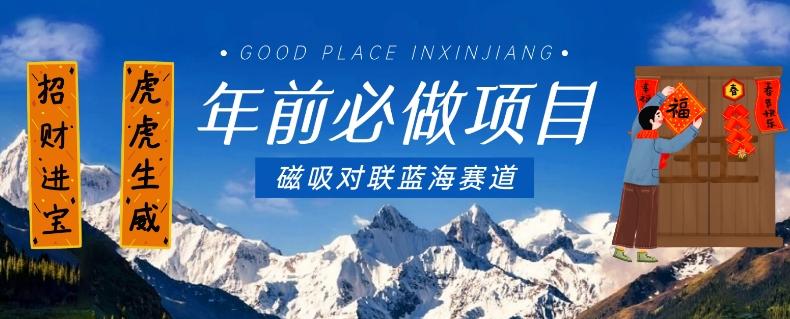 年前必做项目，磁吸对联蓝海赛道，傻瓜式操作复制粘贴纯搬运，一部手机即可完成-海旭网创