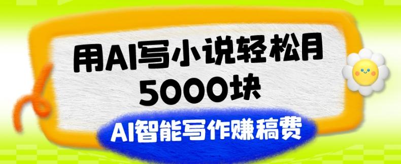 用AI写小说轻松月5000块、AI智能写作赚稿费、【附加一对一指导】-海旭网创