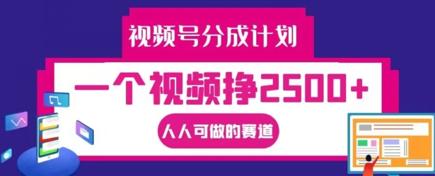 视频号分成计划，一个视频挣2500+，人人可做的赛道【揭秘】-海旭网创