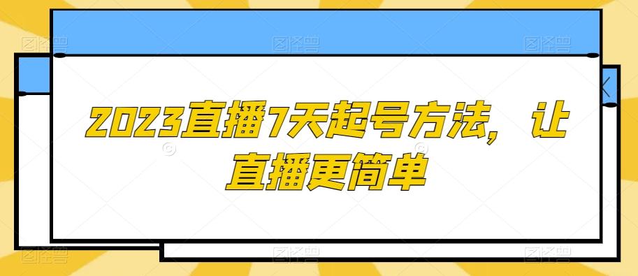2023直播7天起号方法，让直播更简单-海旭网创