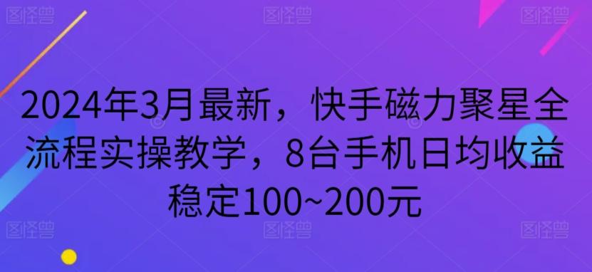 2024年3月最新，快手磁力聚星全流程实操教学，8台手机日均收益稳定100~200元【揭秘】-海旭网创