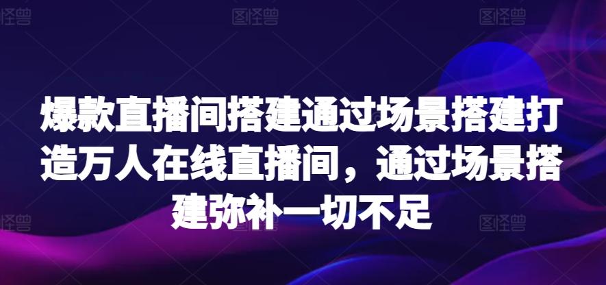 爆款直播间搭建通过场景搭建打造万人在线直播间，通过场景搭建弥补一切不足-海旭网创