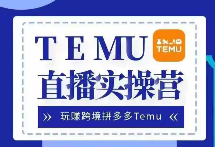 Temu直播实战营，玩赚跨境拼多多Temu，国内电商卷就出海赚美金-海旭网创