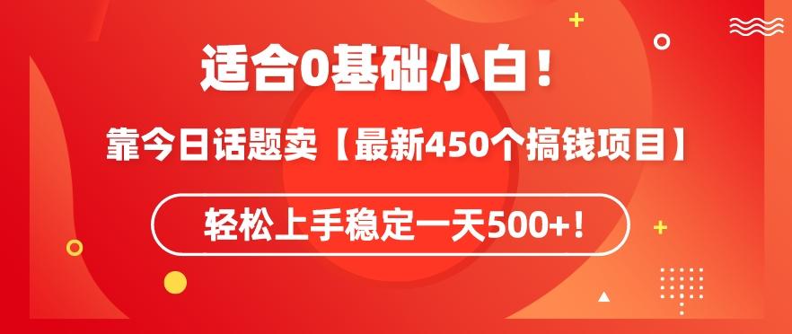 靠今日话题玩法卖【最新450个搞钱玩法合集】，轻松上手稳定一天500+【揭秘】-海旭网创