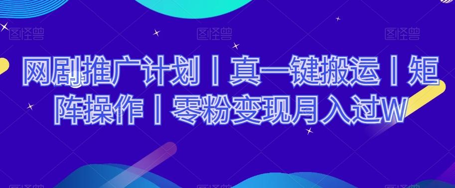 网剧推广计划丨真一键搬运丨矩阵操作丨零粉变现月入过W-海旭网创