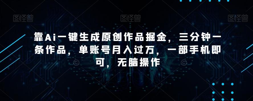 靠Ai一键生成原创作品掘金，三分钟一条作品，单账号月入过万，一部手机即可，无脑操作【揭秘】-海旭网创