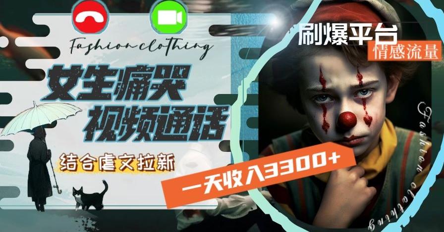 一天收入3300+，用女生痛哭视频通话结合虐文拉新，刷爆平台情感流量【揭秘】-海旭网创
