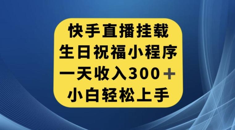 快手挂载生日祝福小程序，一天收入300+，小白轻松上手【揭秘】-海旭网创