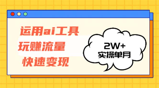 运用AI工具玩赚流量快速变现 实操单月2w+-海旭网创