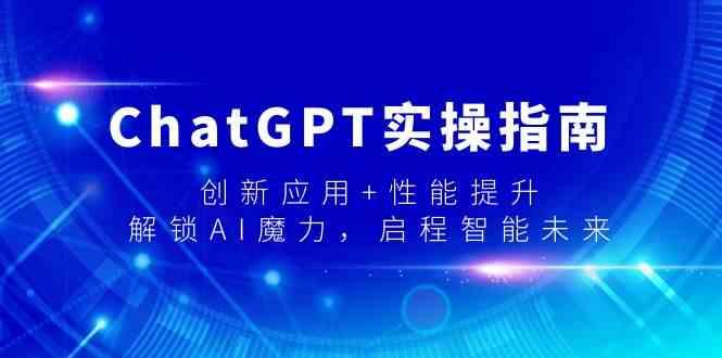 ChatGPT实操指南，创新应用+性能提升，解锁AI魔力，启程智能未来-海旭网创