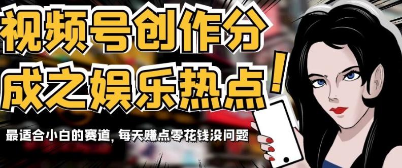 视频号创作分成之娱乐热点，最适合小白的赛道，每天赚点零花钱没问题【揭秘】-海旭网创