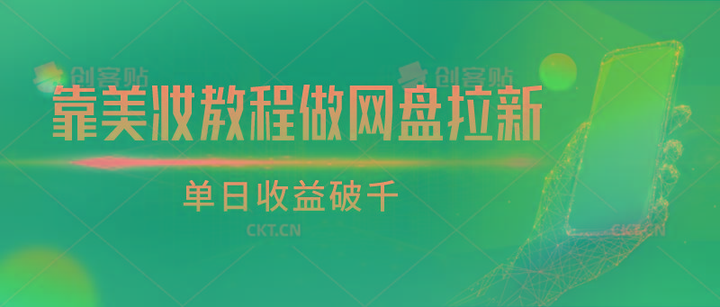 靠美妆教程做网盘拉新，单日收益破千-海旭网创