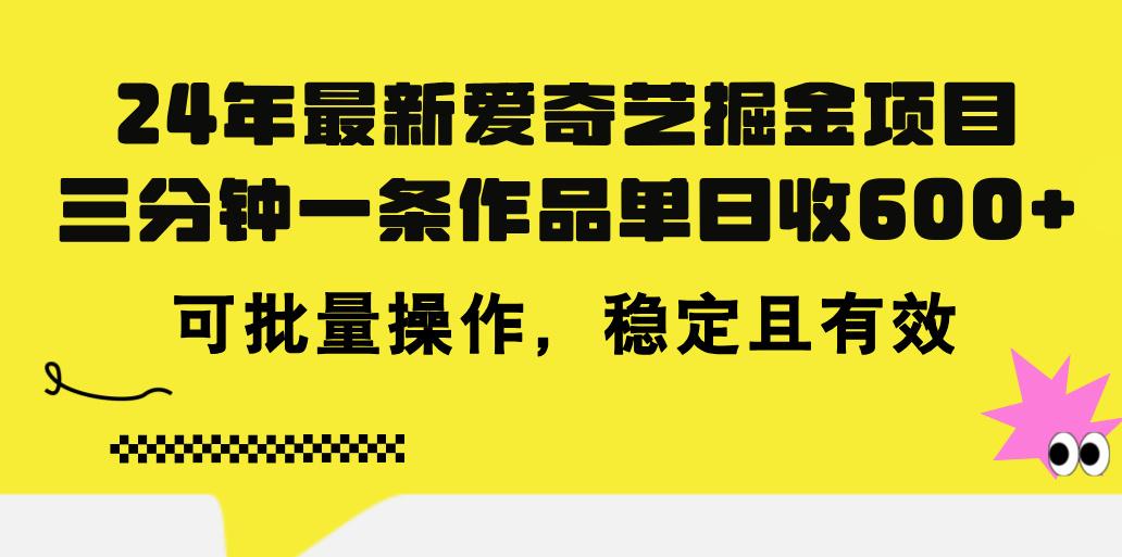 24年 最新爱奇艺掘金项目，三分钟一条作品单日收600+，可批量操作，稳…-海旭网创