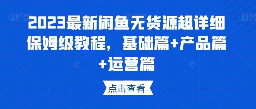 2023最新闲鱼无货源超详细保姆级教程，基础篇+产品篇+运营篇-海旭网创