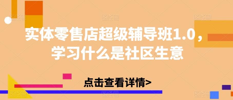 实体零售店超级辅导班1.0，学习什么是社区生意-海旭网创