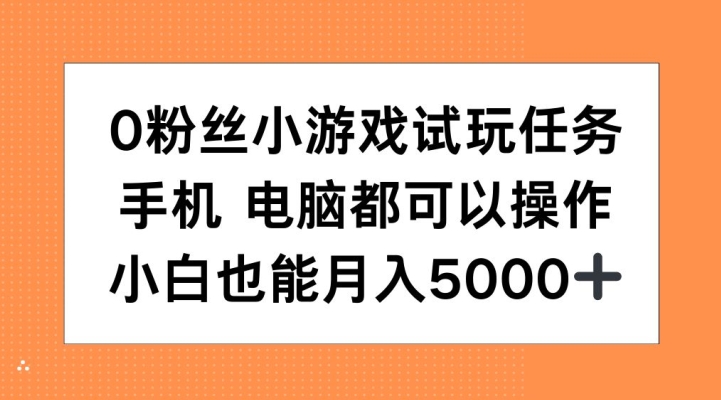0粉丝小游戏试玩任务，手机电脑都可以操作，小白也能月入5000+【揭秘】-海旭网创