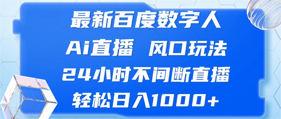 最新百度数字人Ai直播，风口玩法，24小时不间断直播，轻松日入1000+-海旭网创