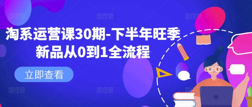 淘系运营课30期-下半年旺季新品从0到1全流程-海旭网创