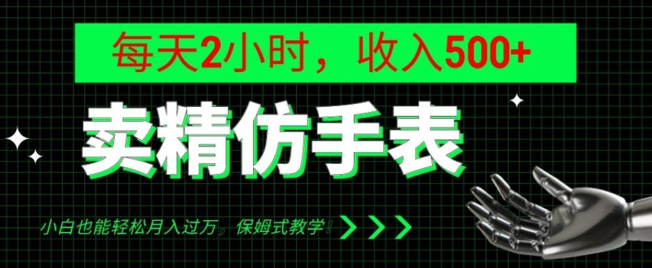 卖精仿手表，每天2小时，收入500+，小白也能轻松月入过万，保姆式教学！-海旭网创