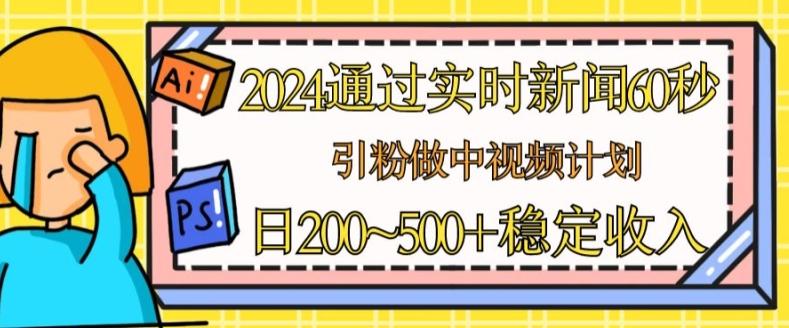 2024通过实时新闻60秒，引粉做中视频计划或者流量主，日几张稳定收入【揭秘】-海旭网创