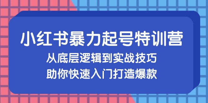 小红书暴力起号训练营，从底层逻辑到实战技巧，助你快速入门打造爆款-海旭网创