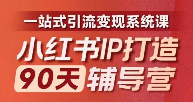 小红书IP打造90天辅导营(第十期)​内容全面升级，一站式引流变现系统课-海旭网创