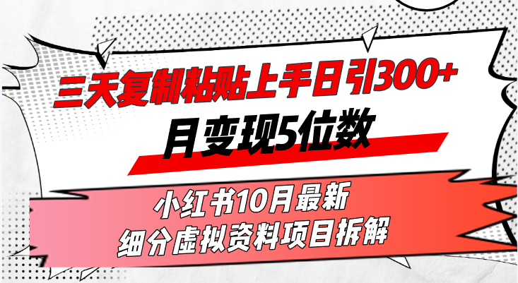 三天复制粘贴上手日引300+月变现5位数小红书10月最新 细分虚拟资料项目…-海旭网创