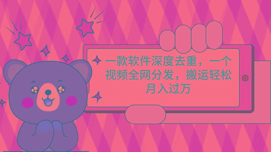 一款软件深度去重，一个视频全网分发，搬运轻松月入过万-海旭网创