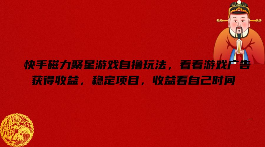 快手磁力聚星游戏自撸玩法，看看游戏广告获得收益，稳定项目，收益看自己时间【揭秘】-海旭网创