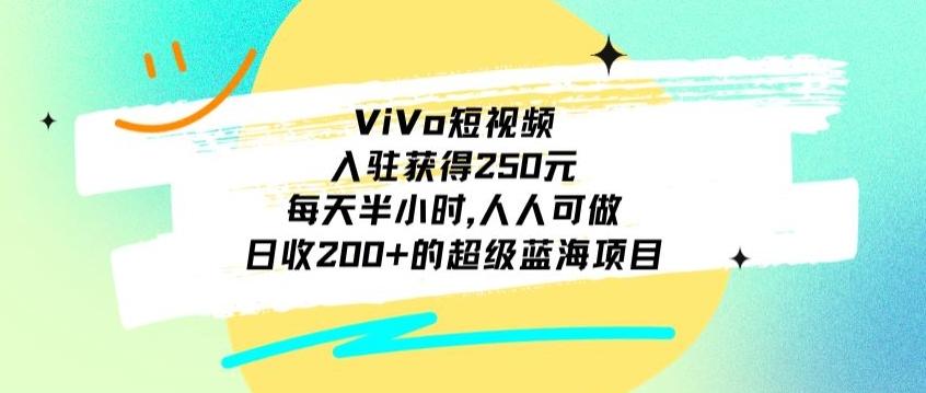 ViVo短视频，入驻获得250元，每天半小时，日收200+的超级蓝海项目，人人可做-海旭网创