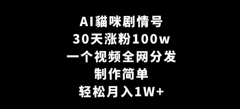 AI貓咪剧情号，30天涨粉100w，制作简单，一个视频全网分发，轻松月入1W+【揭秘】-海旭网创