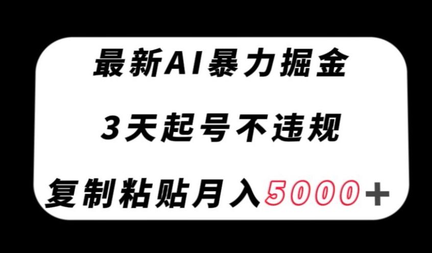 最新AI暴力掘金，3天必起号不违规，复制粘贴月入5000＋【揭秘】-海旭网创