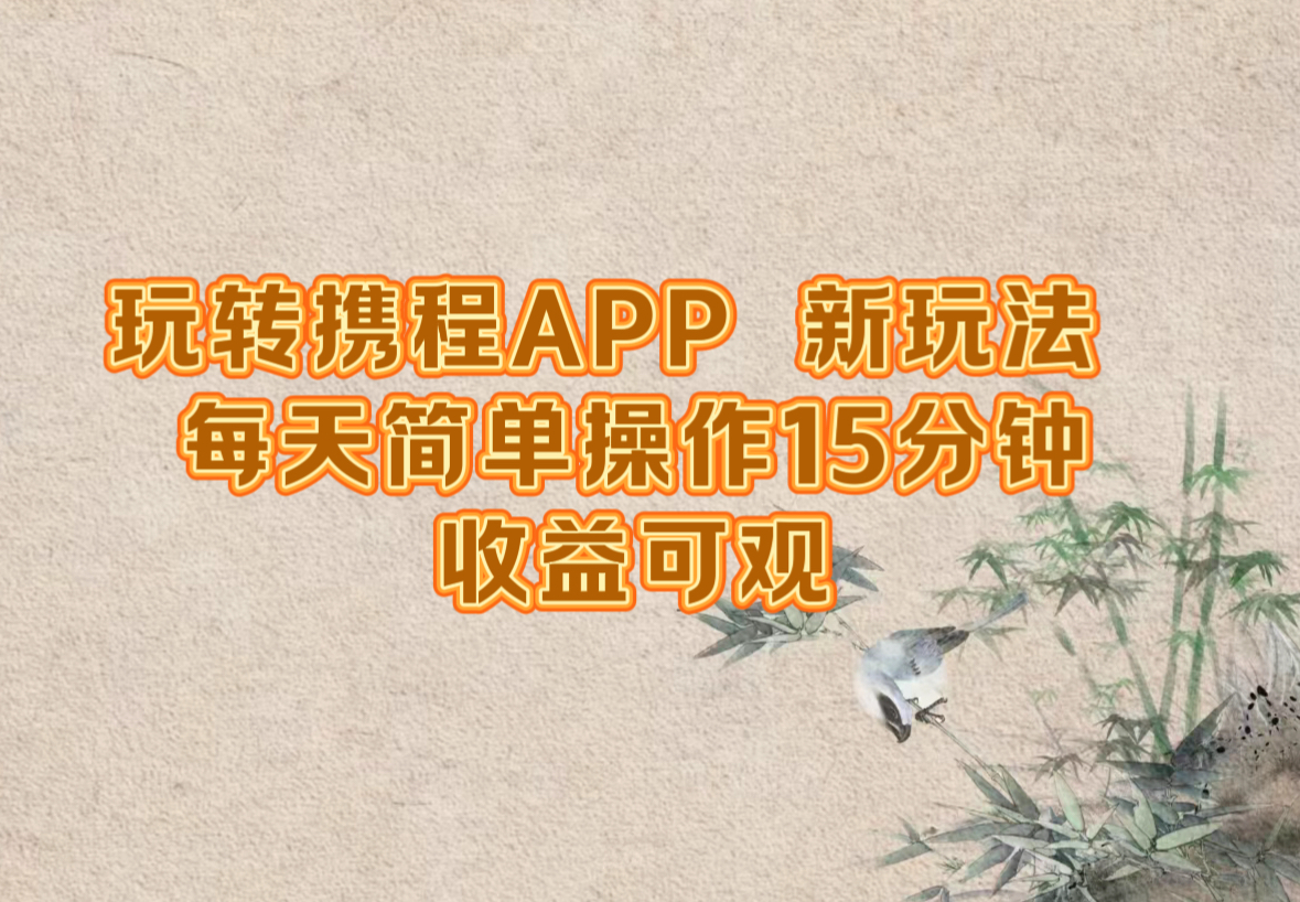 玩转携程APP，新玩法，每天简单操作15分钟，收益可观-海旭网创
