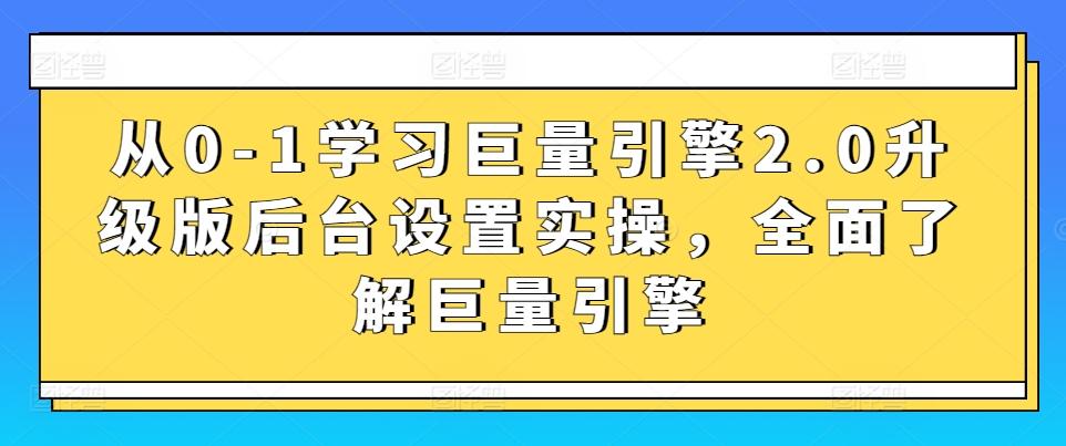 从0-1学习巨量引擎2.0升级版后台设置实操，全面了解巨量引擎-海旭网创