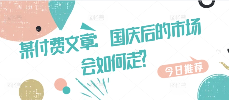 某付费文章：国庆后的市场会如何走?-海旭网创