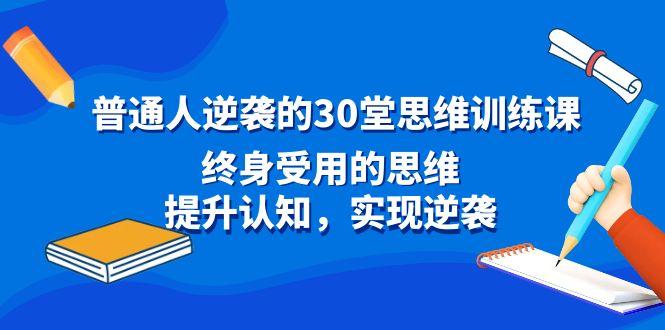 普通人逆袭的30堂思维训练课，终身受用的思维，提升认知，实现逆袭-海旭网创