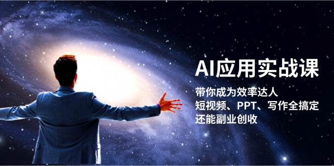 AI应用实战课：带你成为效率达人！短视频、PPT、写作全搞定，还能副业创收-海旭网创