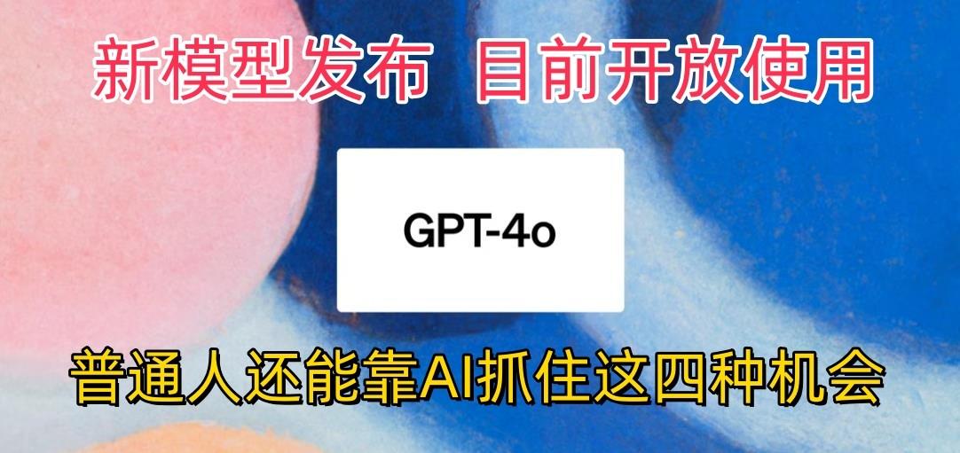 最强模型ChatGPT-4omni震撼发布，目前开放使用，普通人可以利用AI抓住的四…-海旭网创