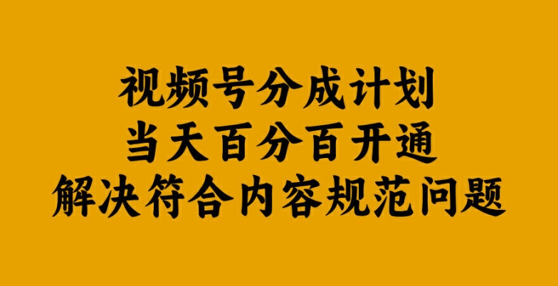 视频号分成计划当天百分百开通解决符合内容规范问题【揭秘】-海旭网创