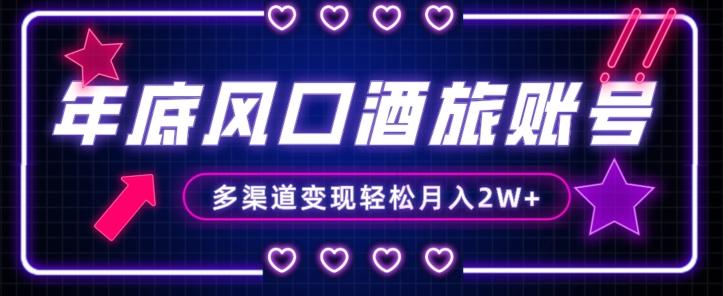 年底大风口旅游赛道酒旅账号，多渠道变现，小白也能月入2W+【揭秘】-海旭网创