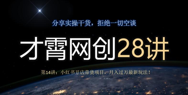 才霄网创28讲第14讲：小红书开店带货项目，月入过万最新玩法！-海旭网创