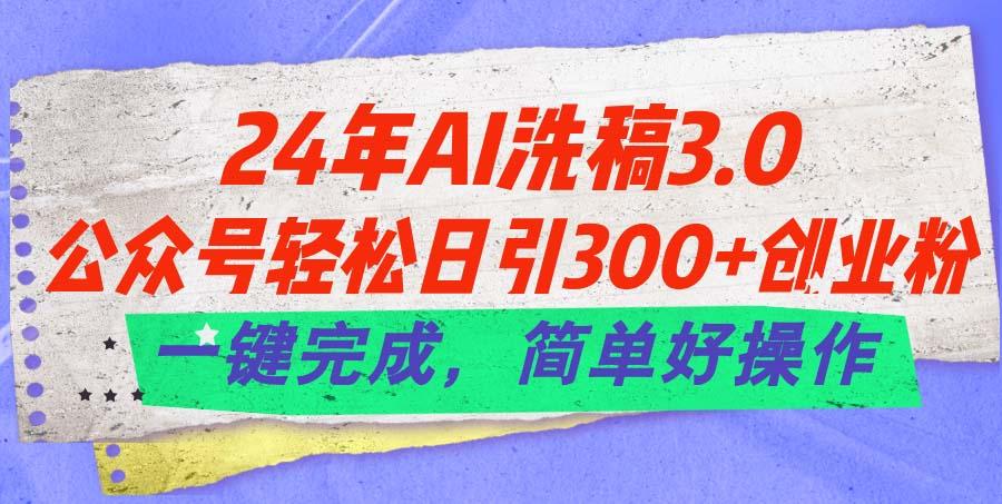 24年Ai洗稿3.0，公众号轻松日引300+创业粉，一键完成，简单好操作-海旭网创
