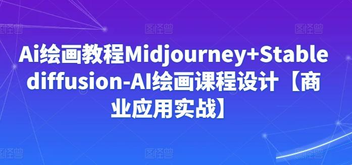Ai绘画教程Midjourney+Stablediffusion-AI绘画课程设计【商业应用实战】-海旭网创