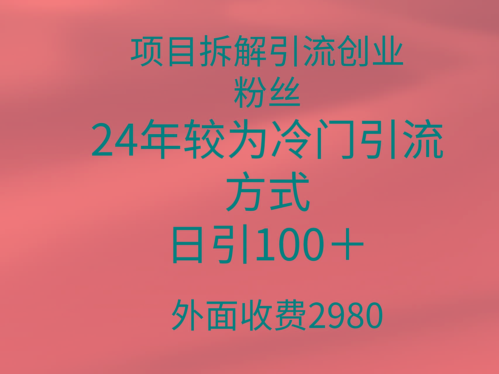 (9489期)项目拆解引流创业粉丝，24年较冷门引流方式，轻松日引100＋-海旭网创
